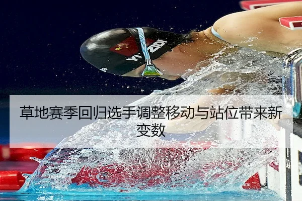 草地赛季回归选手调整移动与站位带来新变数